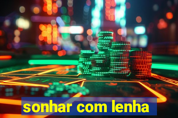 sonhar com lenha